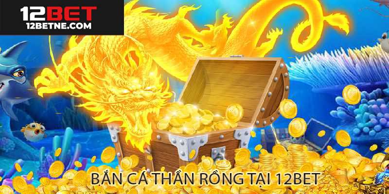 Bắn cá thần rồng 12bet