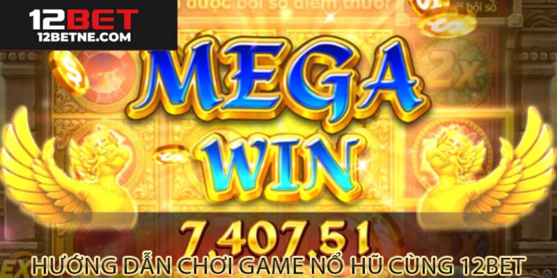 Hướng dẫn chơi game nổ hũ tại 12bet