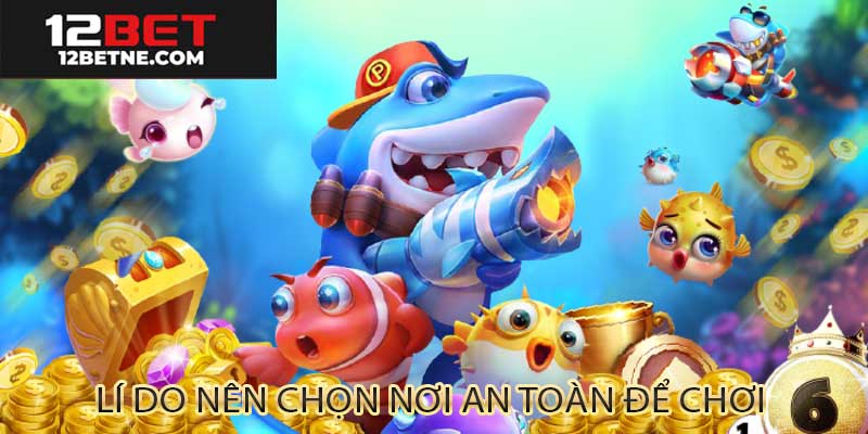 Lí do bạn nên chọn nhà cái bắn cá online an toàn như 12bet
