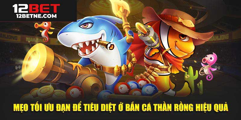Mẹo chơi bắn cá thần rồng tại 12bet