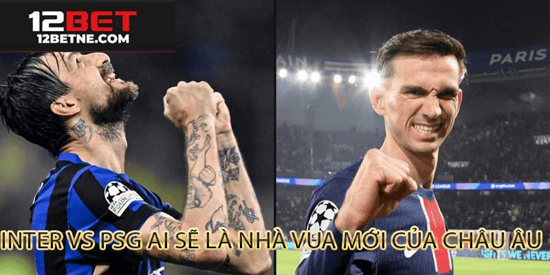PSG vs Inter Milan ngai vàng sẽ gọi tên ai