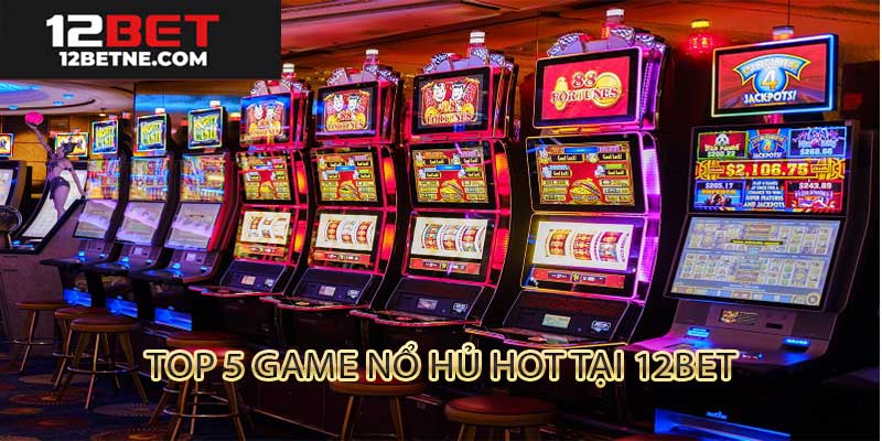 Top 5 game quay hũ hot tại 12bet